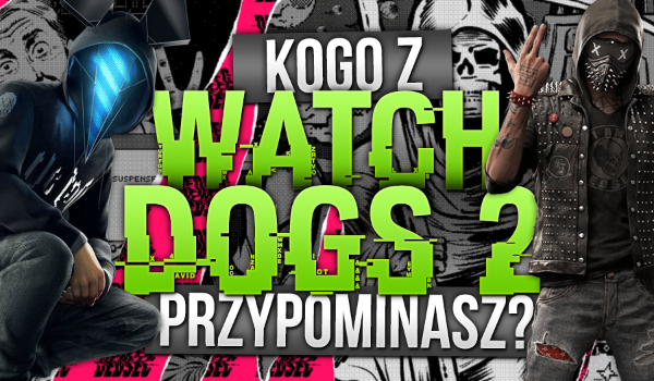 Kogo z Watch Dogs 2 przypominasz?