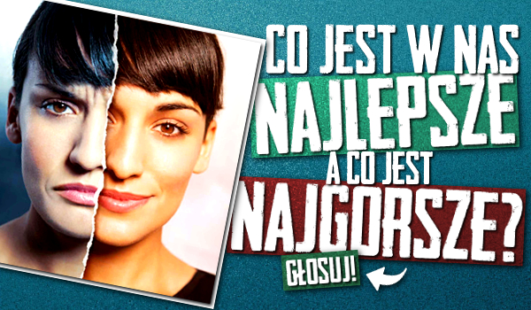Co jest w nas najlepsze, a co jest najgorsze?