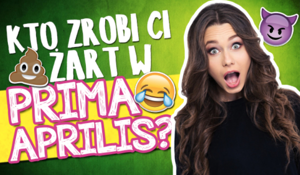 Kto zrobi Ci największy żart w Prima Aprilis?