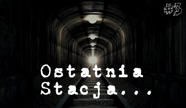Ostatnia Stacja… #3