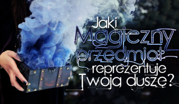 Jaki magiczny przedmiot reprezentuje Twoją duszę?