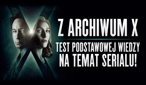 „Z Archiwum X” – test podstawowej wiedzy na temat serialu!