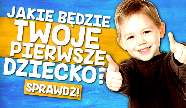 Jakie będzie Twoje pierwsze dziecko?