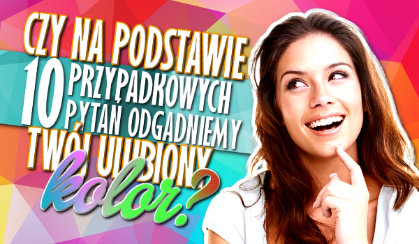 Czy na podstawie 10 przypadkowych pytań odgadniemy Twój ulubiony kolor?