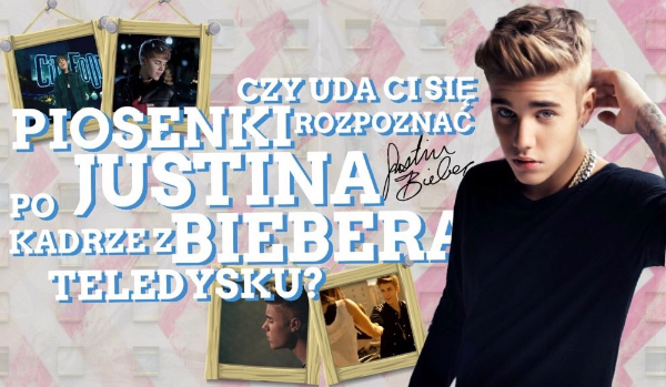 Czy uda ci się rozpoznać piosenkę Justina Biebera po kadrze z teledysku?