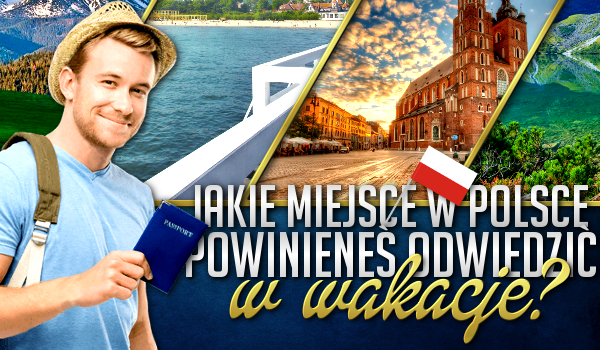 Jakie miejsce w Polsce powinieneś odwiedzić w wakacje?