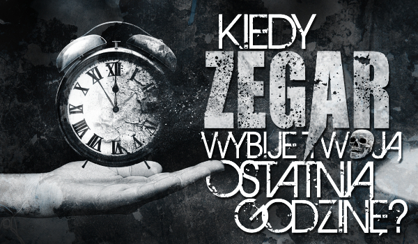 Kiedy zegar wybije Twoją ostatnią godzinę?