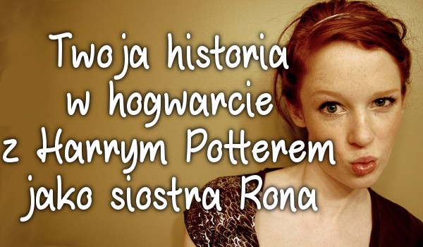 Twoja historia w Hogwarcie z Harrym Potterem jako siostra Rona #5