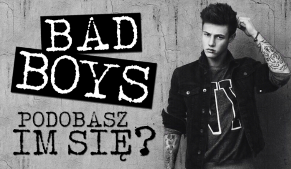 Bad boys – czy im się podobasz?