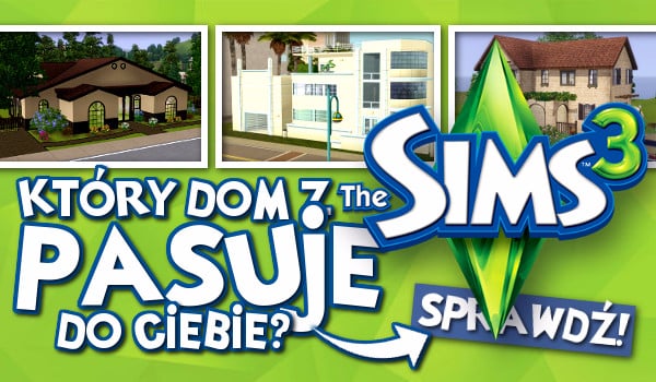 Który dom z The Sims 3 pasuje do Ciebie?