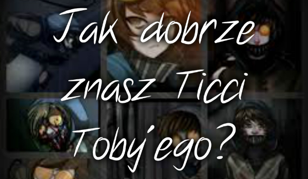 Jak dobrze znasz Ticci Toby’ego?