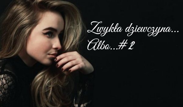 Zwykła dziewczyna… Albo…#2