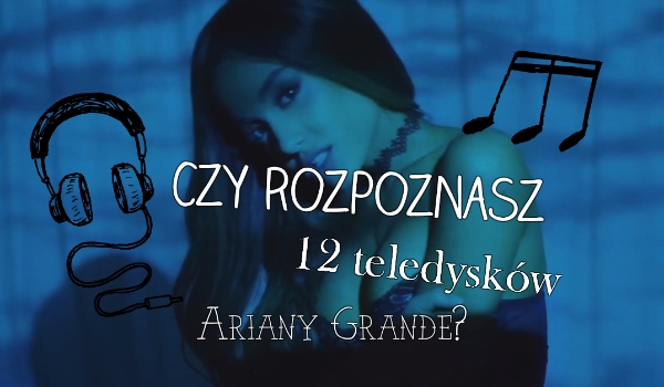 Czy rozpoznasz 12 teledysków Ariany Grandepo ich kadrze?