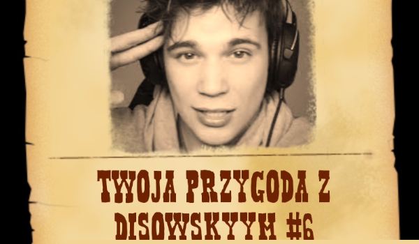 Twoja przygoda z Disowskyym #6