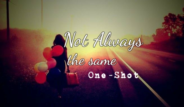 Not always the same #One-Shot