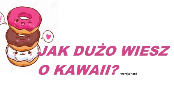 Jak dużo wiesz o Kawaii?