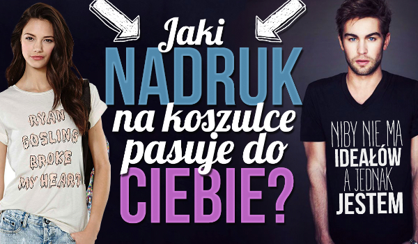 Jaki nadruk na koszulce pasuje do Ciebie?