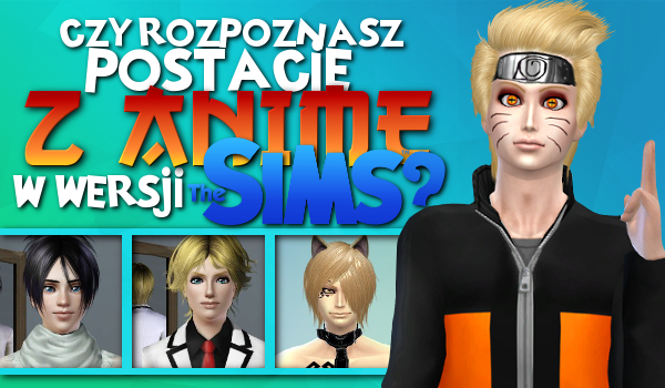 Czy rozpoznasz jaka to postać z anime w wersji z „The Sims”?