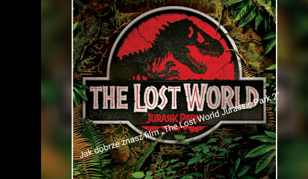 Jak dobrze znasz film ,,The lost world jurassic park 2 „