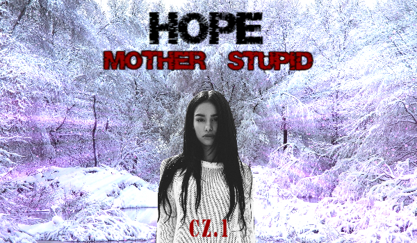 Hope mother stupid – cz.1