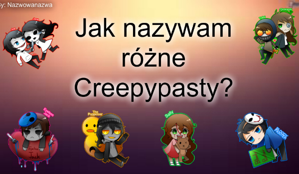 Jak nazywam różne Creepypasty?