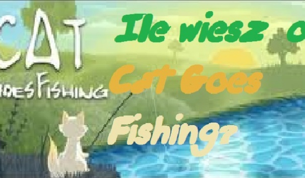 Czy wiesz WSZYSTKO na temat Cat Goes Fishing ?