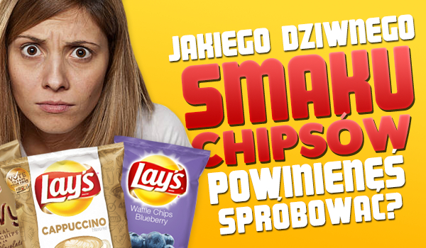 Jakiego dziwnego smaku chipsów powinieneś spróbować?