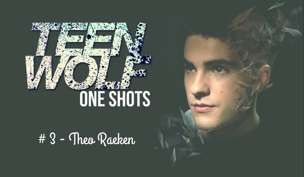 Teen Wolf One Shots #3 – Theo Raeken