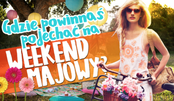 Gdzie powinnaś pojechać na weekend majowy?