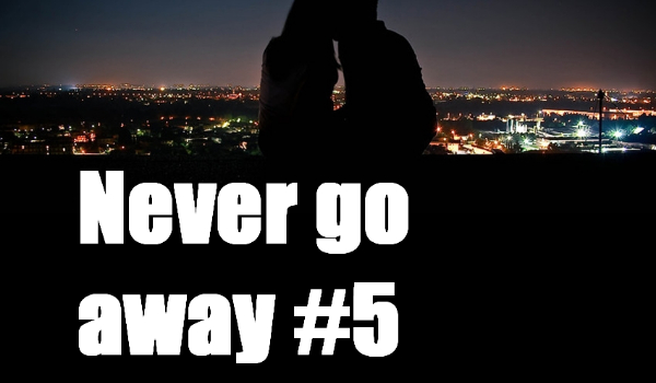 Never go away #5