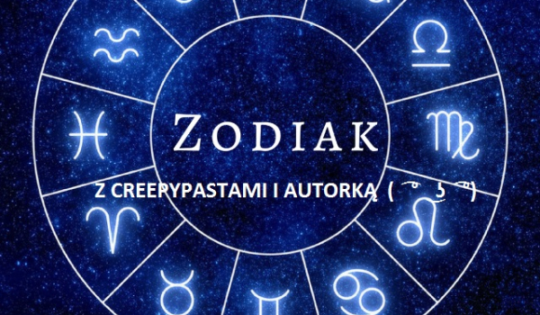 Zodiak z creepypastami i Autorką ( ͡° ͜ʖ ͡°) #3