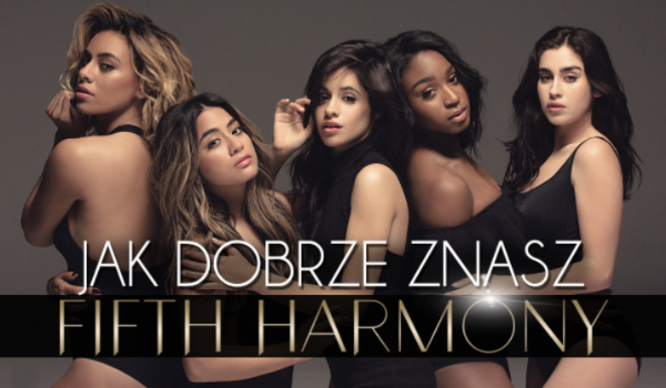 Jak dobrze znasz zespół Fifth Harmony?