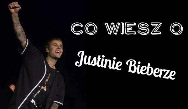 Co wiesz o Justinie Bieberze