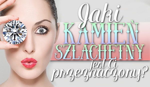 Jaki kamień szlachetny jest Ci przeznaczony?