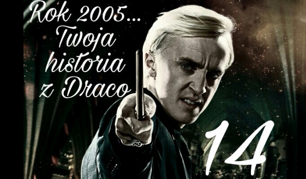 Rok 2005…Twoja historia z Malfoy’em #14