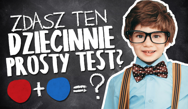 Czy potrafisz zdać ten dziecinnie prosty test?