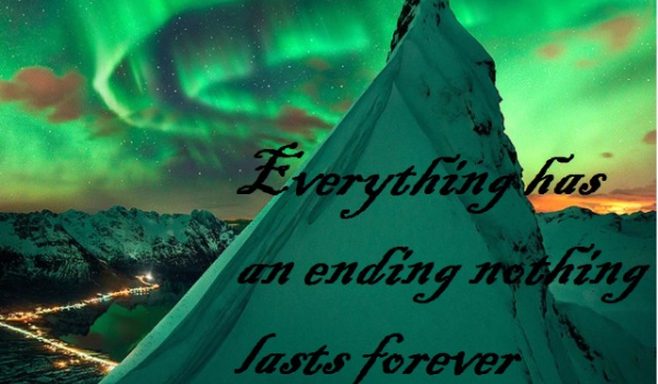 **Everything has an ending nothing lasts forever** cz.2