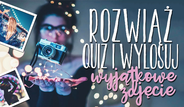 Rozwiąż ten quiz i wylosuj wyjątkowe zdjęcie!