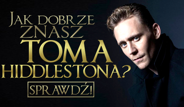 Jak dobrze znasz Toma Hiddlestona?