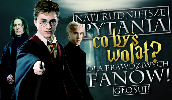 20 najtrudniejszych pytania z serii „Co byś wolał?” dla fanów Harry’ego Pottera!