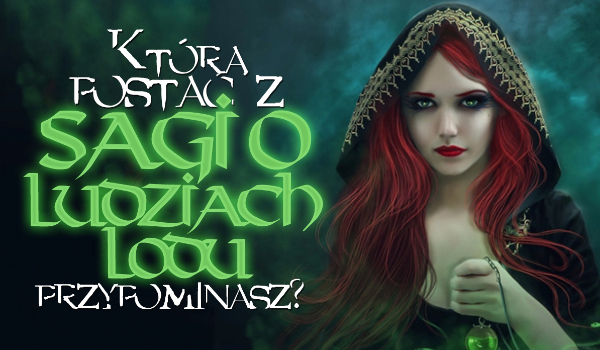 Do której postaci z Sagi o Ludziach Lodu jesteś podobny?