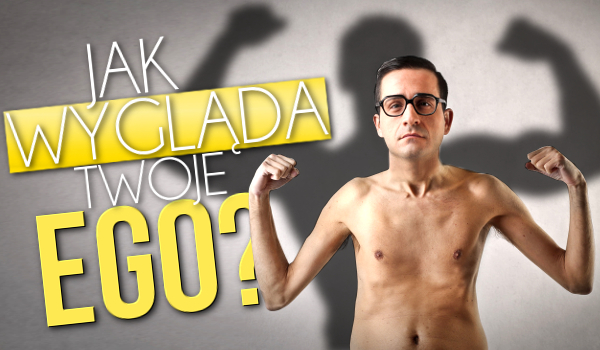 Jak wygląda Twoje ego?