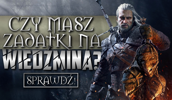 Czy masz zadatki na wiedźmina?