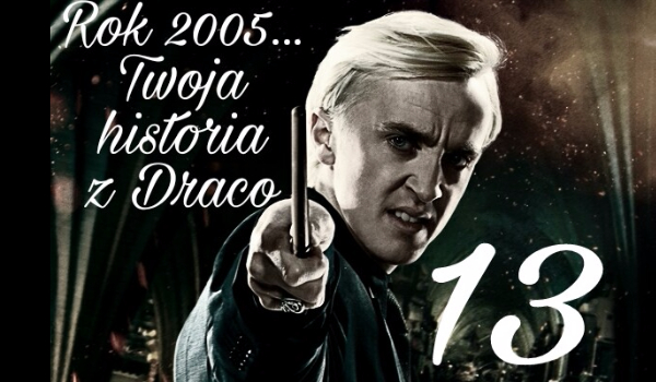 Rok 2005…Twoja historia z Malfoy’em #13