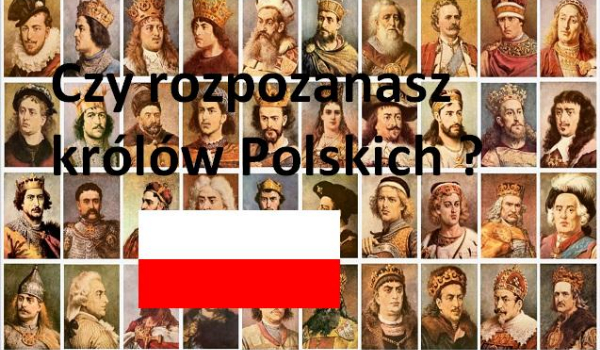 Czy rozpoznasz polskich królów po opisie ?