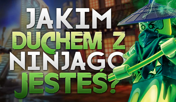 Jakim duchem z Ninjago jesteś?