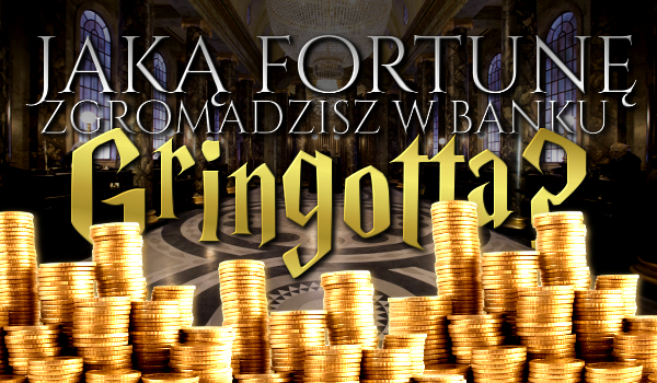 Jaką fortunę zgromadzisz w Banku Gringotta?