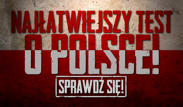 Najłatwiejszy test o Polsce!