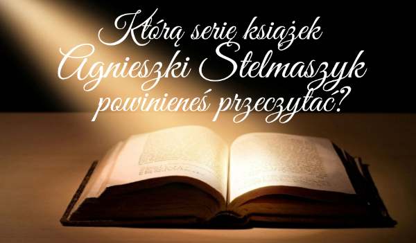 Którą serię książek Agnieszki Stelmaszyk powinieneś przeczytać?