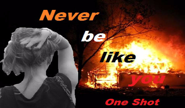 Never be like you…  ONE SHOT